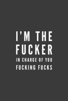 I'm the Fucker in Charge of You Fucking Fucks: Funny Blank Lined Notebook Journal or Notepad 1705917518 Book Cover