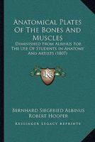 Anatomical Plates Of The Bones And Muscles: Diminished From Albinus, For The Use Of Students In Anatomy, And Artists : Accompanied By Explanatory Maps 1016422881 Book Cover