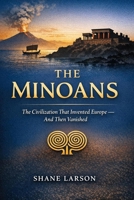 The Minoans: The Civilization That Invented Europe — And Then Vanished (The Bronze Age Collapse Chronicles) B0HF3DSJVG Book Cover