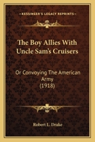 The Boy Allies with Uncle Sams Cruisers, Or, Convoying the American Army Across the Atlantic / by Robert L. Drake 1515312917 Book Cover