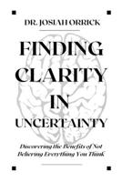 FINDING CLARITY IN UNCERTAINTY: Discovering the Benefits of Not Believing Everything You Think B0C1JJTDRQ Book Cover