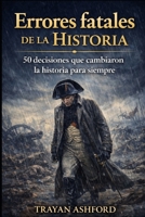 ERRORES FATALES DE LA HISTORIA: 50 DECISIONES QUE CAMBIARON LA HISTORIA PARA SIEMPRE (Spanish Edition) B0GVMFPKG5 Book Cover