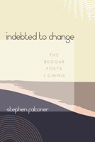 Indebted to Change: The Beggar Poet's I Ching 1725298317 Book Cover