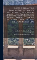 Corpo Diplomático Portuguès Contendo Os Actos E Relações Políticas E Diplomáticas De Portugal Com As Diversas Potências Do Mundo Desde O Século XVI Até Os Nossos Dias; Volume 12 1019127422 Book Cover
