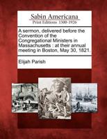 A Sermon, Delivered Before the Convention of the Congregational Ministers in Massachusetts: At Their Annual Meeting in Boston, May 30, 1821. 1275724272 Book Cover