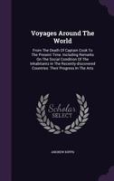 Voyages Around The World: From The Death Of Captain Cook To The Present Time. Including Remarks On The Social Condition Of The Inhabitants In The ... Countries: Their Progress In The Arts 1275693873 Book Cover