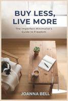 Buy Less, Live More: The Imperfect Minimalist’s Guide to Freedom (Decluttering and Organizing Your Home, Mind & Life) B0FND1DKS2 Book Cover