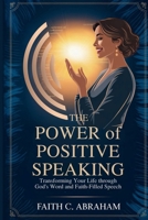 THE POWER OF POSITIVE SPEAKING: Transform Your Faith, Relationships, and Destiny Through Biblical Principles of Life-Giving Speech - A Christian Guide ... Prayer Power, and Spiritual Breakthrough B0FFSVW74J Book Cover