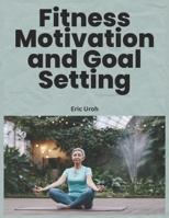 Fitness Motivation and Goal Setting: Unlocking Your Potential for Lifelong Health and Wellnes B0CK3PWDVF Book Cover