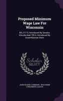 Proposed Minimum Wage Law For Wisconsin: Bill, 317 S, Introduced By Senator Kleczka And 799 A, Introduced By Assemblyman Stern 1241018782 Book Cover