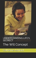 UNDERSTANDING LIFE'S SECRECT: The Will Concept 1874550425 Book Cover