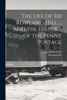 The Life of Sir Rowland Hill ... and the History of the Penny Postage 1016557264 Book Cover
