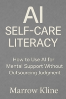 AI Self-Care Literacy: How to Use AI for Mental Support Without Outsourcing Judgment B0GGX2CX4P Book Cover