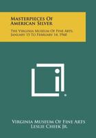 Masterpieces of American Silver: The Virginia Museum of Fine Arts, January 15 to February 14, 1960 1258387034 Book Cover