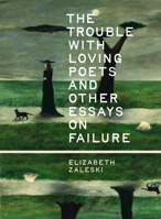 The Trouble with Loving Poets: And Other Essays on Failure 1540270149 Book Cover