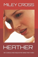 HEATHER: MY CURIOUS AND INQUISITIVE MIND PART THREE B0FKH27V3Z Book Cover