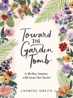 Toward the Garden Tomb: A 40-Day Journey with Jesus Our Savior 0736993754 Book Cover