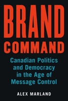 Brand Command: Canadian Politics and Democracy in the Age of Message Control (Communication, Strategy, and Politics) 0774832045 Book Cover