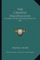 The Creative Unconscious: Studies In The Psychoanalysis Of Art 1163179345 Book Cover