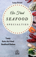 Air Fried Seafood Specialties: Tasty Keto Air Fried Seafood Dishes 1802770569 Book Cover