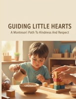 Guiding Little Hearts: A Montessori Path To Kindness And Respect B0H2LXJBL3 Book Cover