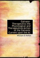 Galvano-Therapeutics the Physiological and Therapeutical Action of the Galvanic Current upon the Ac 1113732237 Book Cover