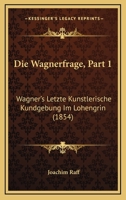 Die Wagnerfrage, Part 1: Wagner's Letzte Kunstlerische Kundgebung Im Lohengrin (1854) 1161136649 Book Cover
