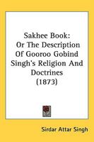 Sakhee Book: Or, The Description of Gooroo Gobind Singh's Religion and Doctrines 1437082564 Book Cover