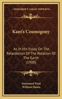 Kant's Cosmogony as in his Essay on the Retardation of the Rotation of the Earth and his Natural 1017086281 Book Cover