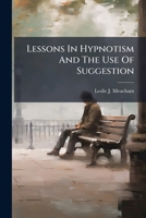 Lessons In Hypnotism And The Use Of Suggestion: Based Upon The Neuron Motility Hypothesis 1279154519 Book Cover