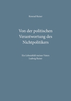 Von der politischen Verantwortung des Nichtpolitikers: Ein Lebensbild meines Vaters Ludwig Raiser 3752604409 Book Cover