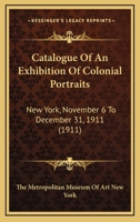 Catalogue of an Exhibition of Colonial Portraits: New York, November 6 to December 31, 1911 1436798329 Book Cover