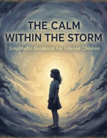 The Calm Within The Storm: Empathetic Guidance For Intense Children B0GJLJFJH3 Book Cover