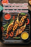 Sizzling Starters: 100 Outdoor Gas Griddle Recipes for Beginners B0CN72R6QY Book Cover
