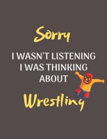 Sorry I Wasn't Listening I Was Thinking About Wrestling: Notebook/Journal for all Wrestling Fans/Lovers- Funny Wrestling Gift Idea for Christmas or Birthday 1677699345 Book Cover