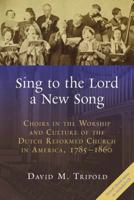 Sing to the Lord a New Song: Choirs in the Worship and Culture of the Dutch Reformed Church in America, 1785-1860 0802868746 Book Cover