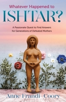 Whatever Happened To Ishtar?: A Passionate Quest To Find Answers For Generations Of Defeated Mothers 1500840378 Book Cover