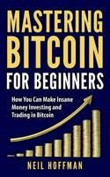 Bitcoin: Mastering Bitcoin For Beginners: How You Can Make Insane Money Investing and Trading in Bitcoin (Bitcoin Mining, Bitcoin trading, Cryptocurrency, Blockchain, Wallet & Business) 1978389205 Book Cover