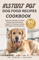 Instant Pot Dog Food Recipes Cookbook: 60 Delicious and Easy-to-Follow Recipes with Veterinarian Insights For Raising a Healthy and Happy Furry Companion B0CN4RT4BT Book Cover