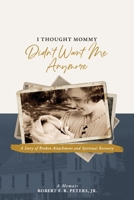 I Thought Mommy Didn't Want Me Anymore: A Story of Broken Attachment and Spiritual Recovery 1732618038 Book Cover
