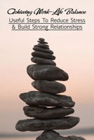 Achieving Work-Life Balance: Useful Steps To Reduce Stress & Build Strong Relationships: How To Manage Stress At Work B08ZQGV33L Book Cover