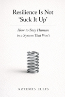 Resilience Is Not 'Suck It Up': How to Stay Human in a System That Won't (The Workplace Clarity Series) B0GQQ5JRL2 Book Cover