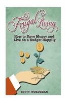 Frugal Living: How to Save Money and Live on a Budget Happily 1505215838 Book Cover