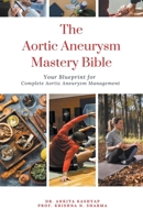 The Aortic Aneurysm Mastery Bible: Your Blueprint for Complete Aortic Aneurysm Management B0CQST8CSG Book Cover