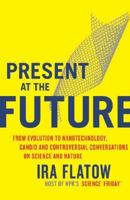 Present at the Future: From Evolution to Nanotechnology, Candid and Controversial Conversations on Science and Nature 0060732652 Book Cover