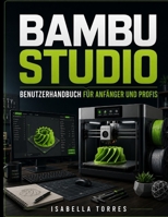 BAMBU STUDIO BENUTZERHANDBUCH FÜR ANFÄNGER UND PROFIS (German Edition) B0HBCVZ7Q9 Book Cover