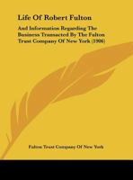 Life Of Robert Fulton: And Information Regarding The Business Transacted By The Fulton Trust Company Of New York (1906) 1104235617 Book Cover