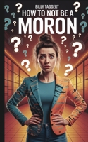 How to Not Be a Moron B0FGDXFL1V Book Cover