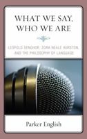 What We Say, Who We Are: Leopold Senghor, Zora Neale Hurston, and the Philosophy of Language 0739126512 Book Cover