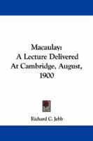 Macaulay: A Lecture Delivered at Cambridge on August 10, 1900 in Connexion with the Summer Meeting of University Extension Students (Classic Reprint) 1432549243 Book Cover